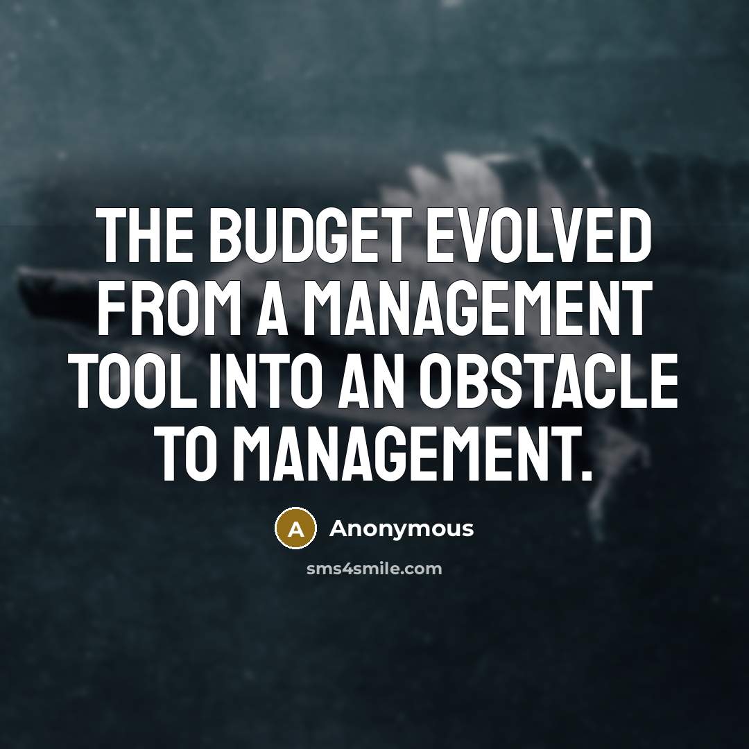 “The budget evolved from a management tool into an obstacle to management.” quote by Anonymous