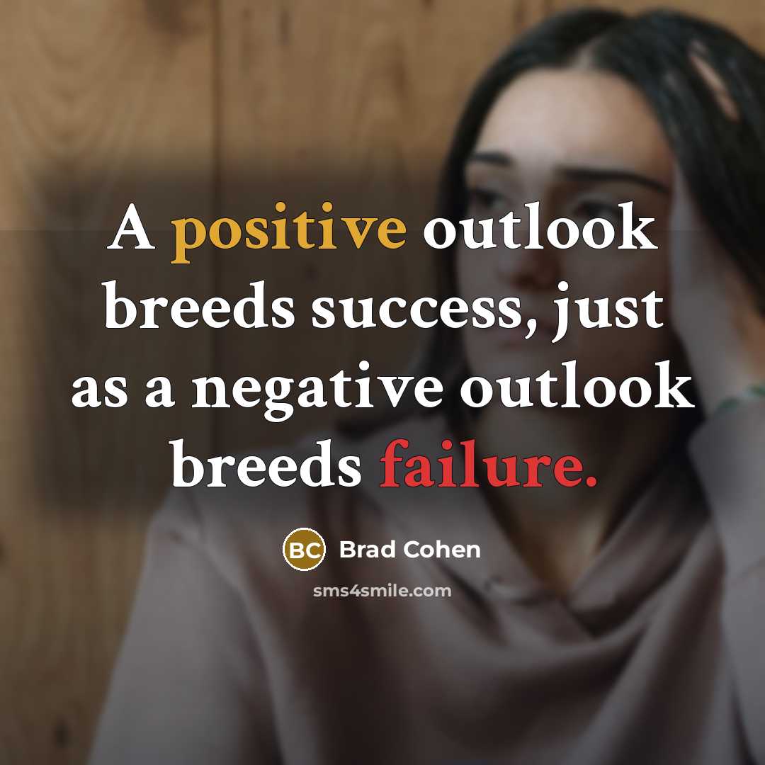 “A positive outlook breeds success, just as a negative outlook breeds failure.” quote by Brad Cohen