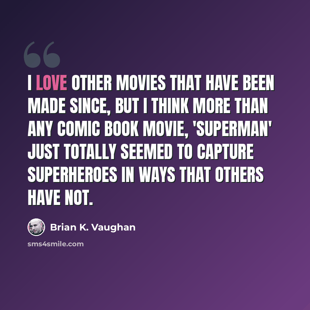 “I love other movies that have been made since, but I think more than any comic book movie, 'Superman' just totally seemed to capture superheroes in ways that others have not.” quote by Brian K. Vaughan