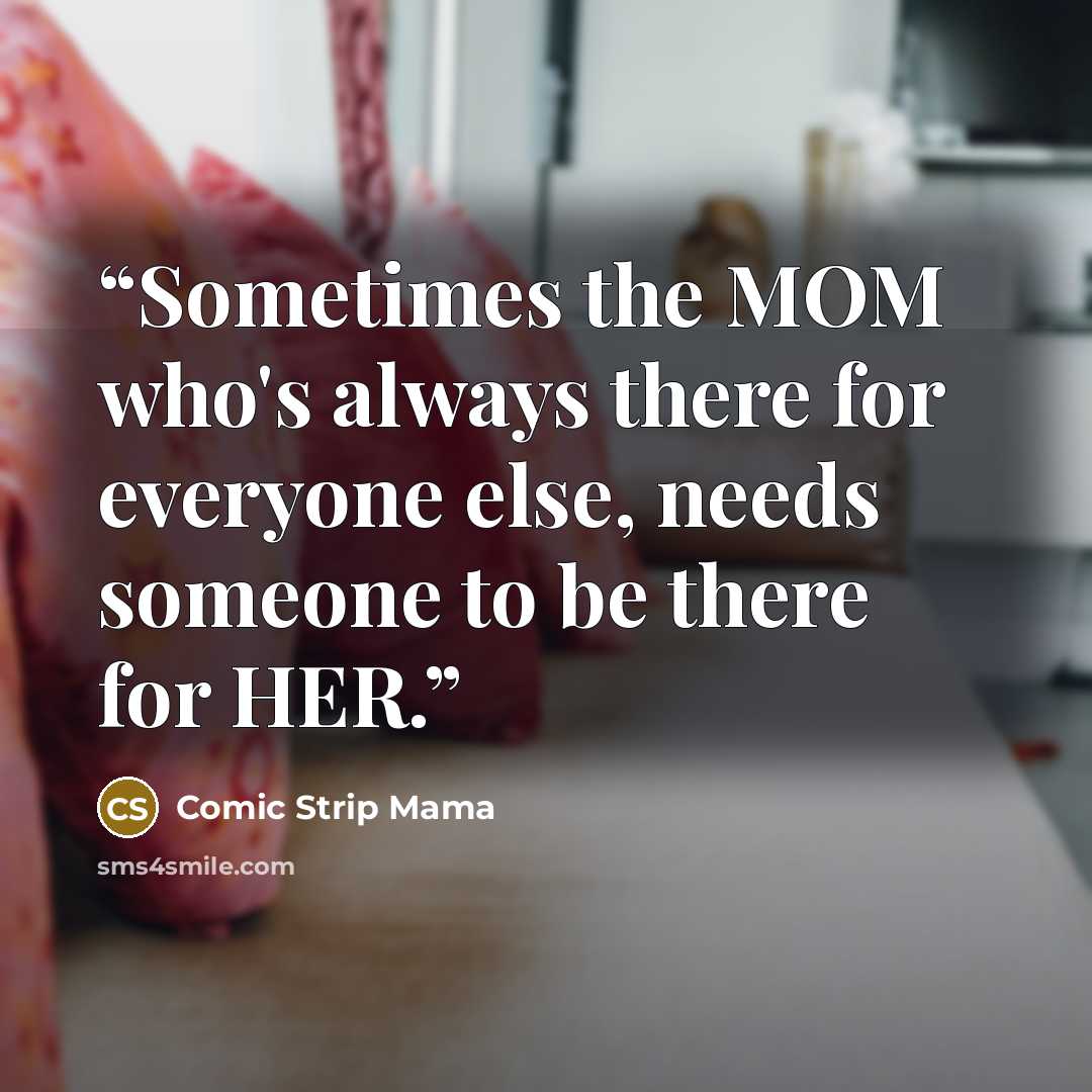 “Sometimes the MOM who's always there for everyone else, needs someone to be there for HER.” quote by Comic Strip Mama