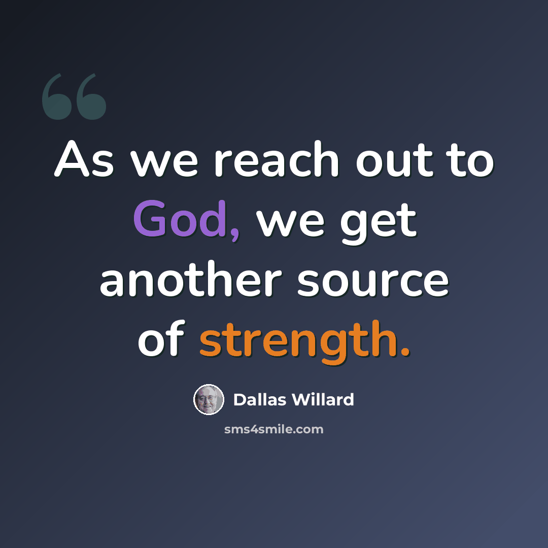“As we reach out to God, we get another source of strength.” quote by Dallas Willard