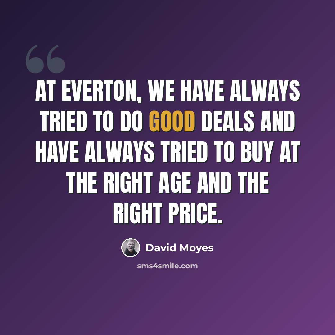 “At Everton, we have always tried to do good deals and have always tried to buy at the right age and the right price.” quote by David Moyes