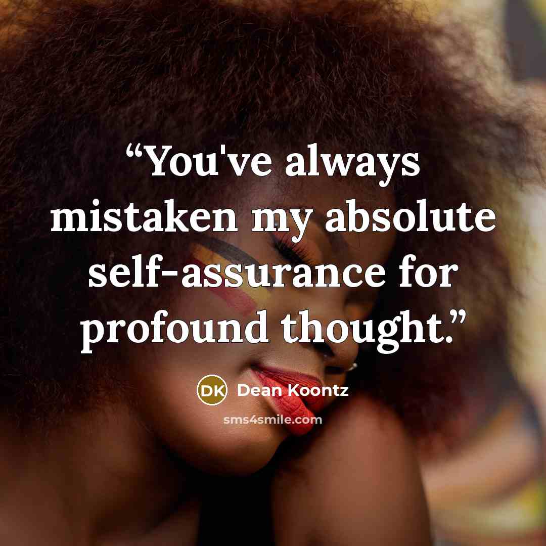 “You've always mistaken my absolute self-assurance for profound thought.” quote by Dean Koontz