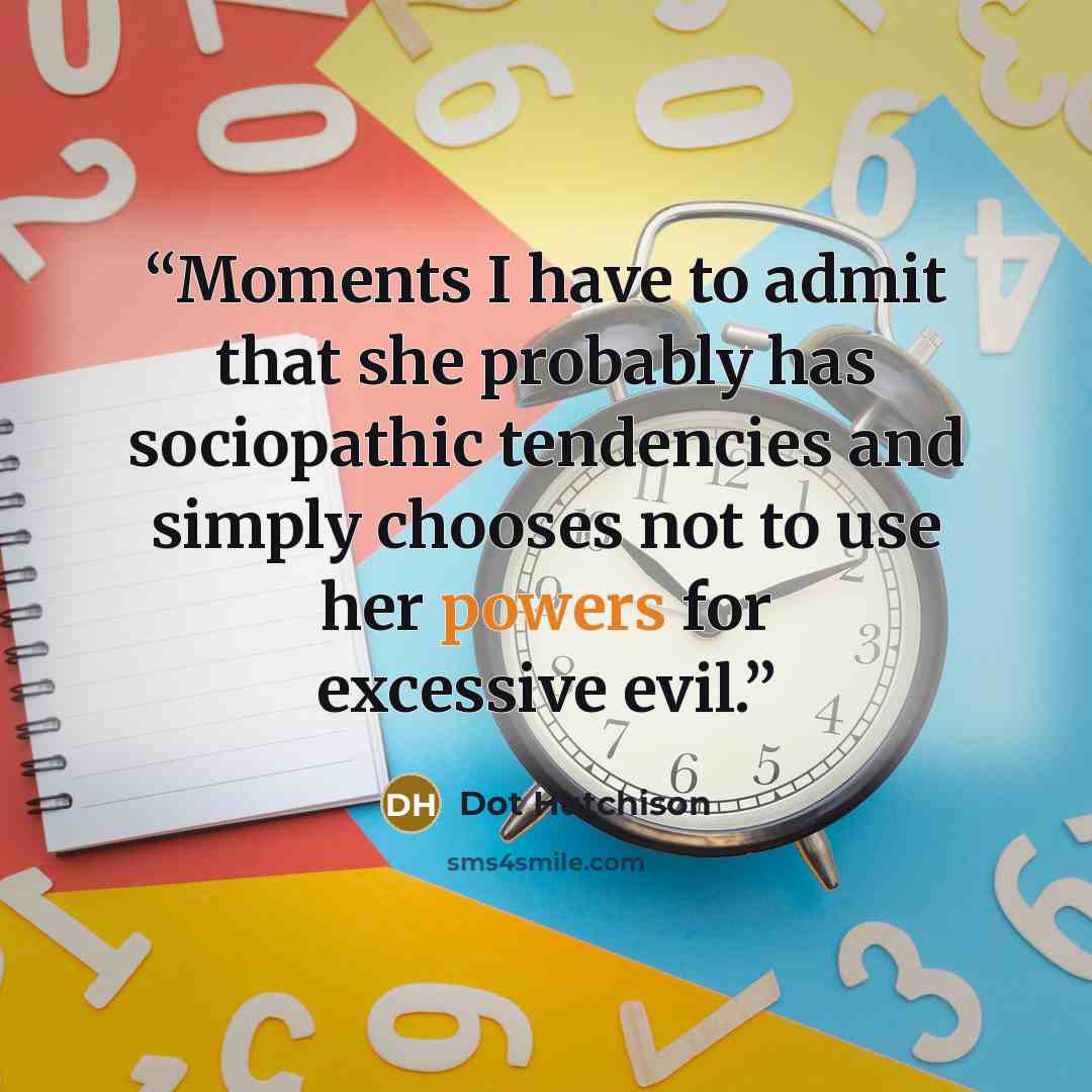 “Moments I have to admit that she probably has sociopathic tendencies and simply chooses not to use her powers for excessive evil.” quote by Dot Hutchison