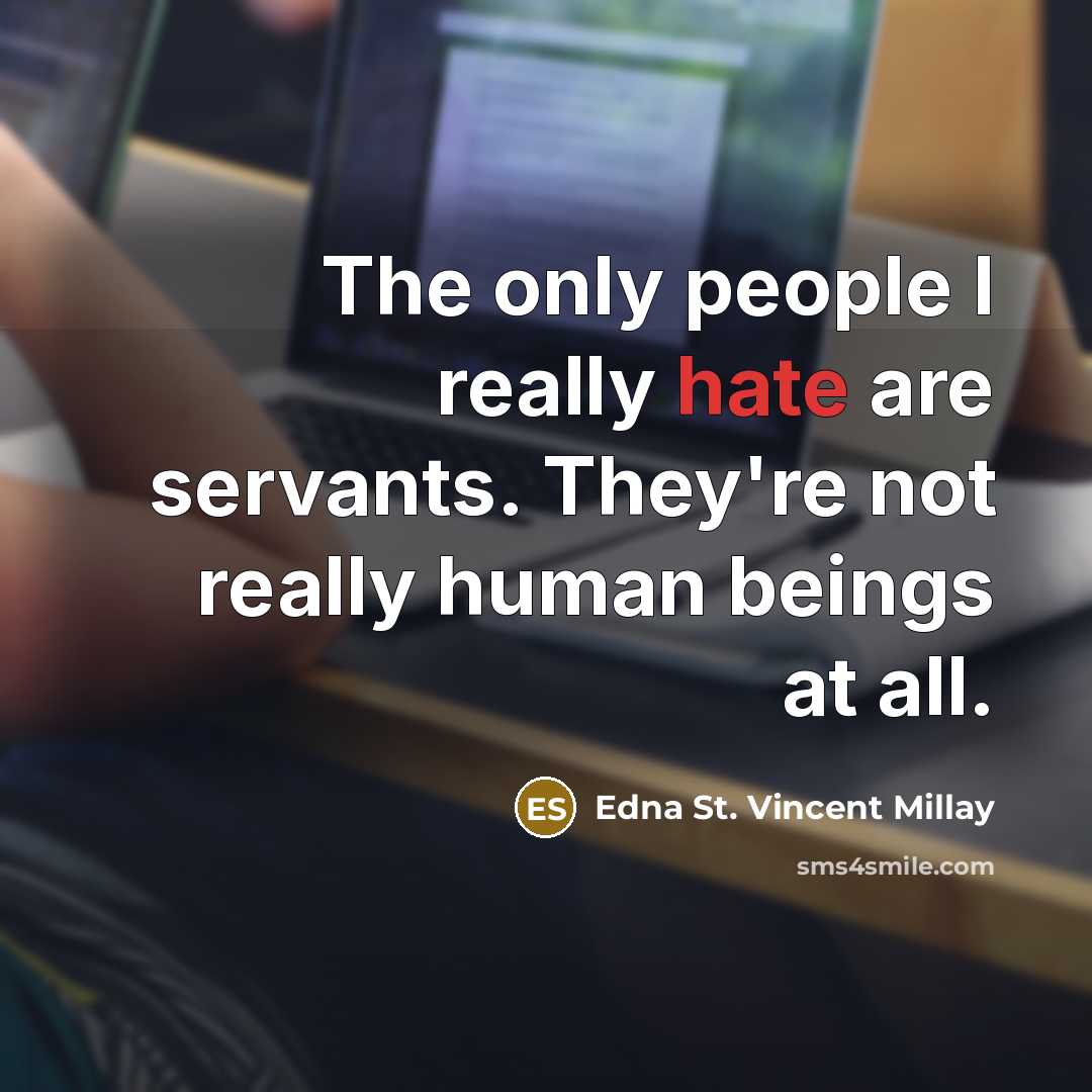 “The only people I really hate are servants. They're not really human beings at all.” quote by Edna St. Vincent Millay