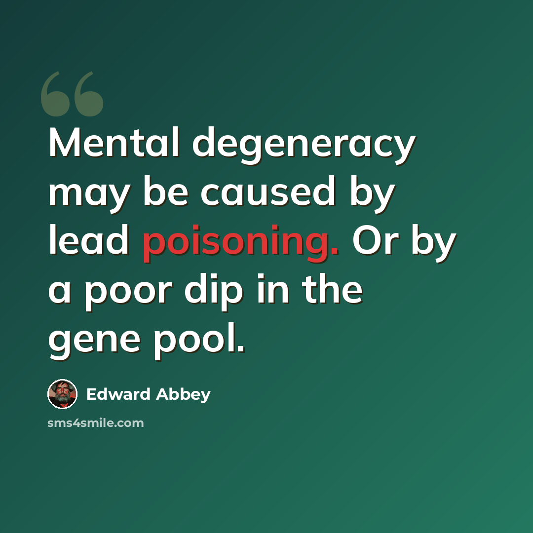 “Mental degeneracy may be caused by lead poisoning. Or by a poor dip in the gene pool.” quote by Edward Abbey