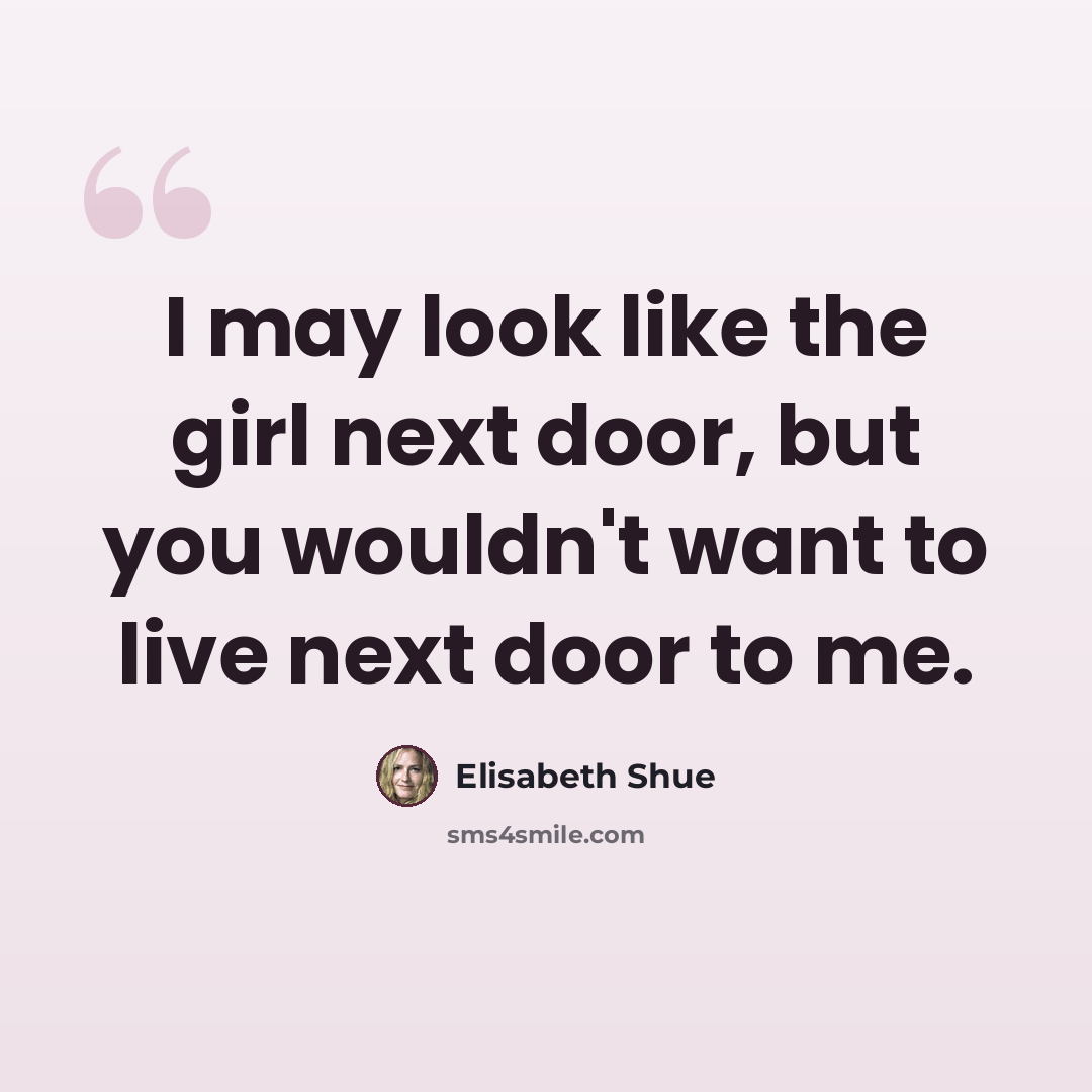 “I may look like the girl next door, but you wouldn't want to live next door to me.” quote by Elisabeth Shue