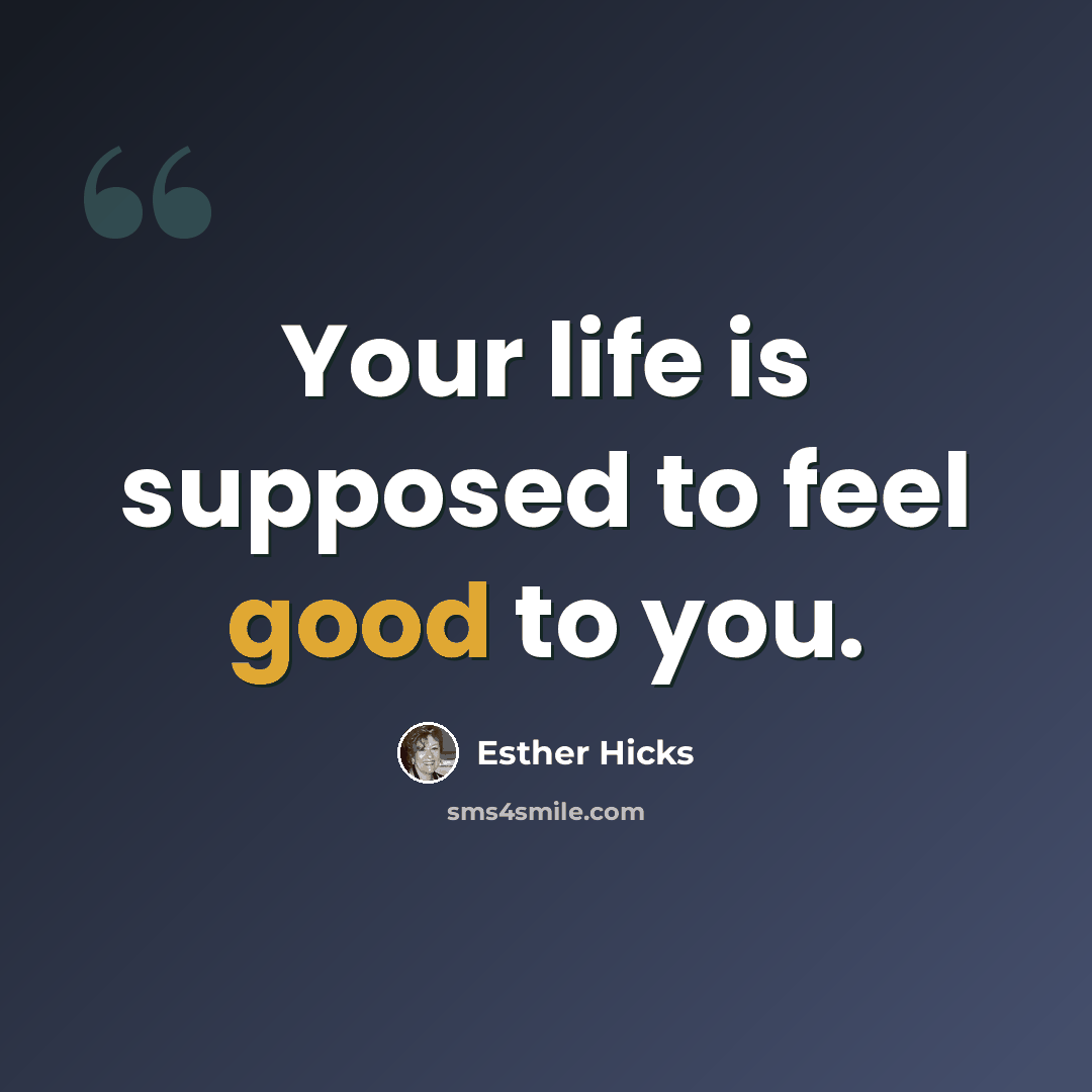 “Your life is supposed to feel good to you.” quote by Esther Hicks