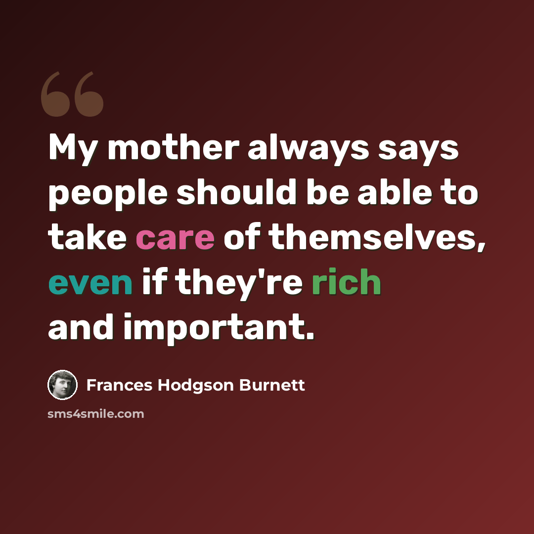 “My mother always says people should be able to take care of themselves, even if they're rich and important.” quote by Frances Hodgson Burnett