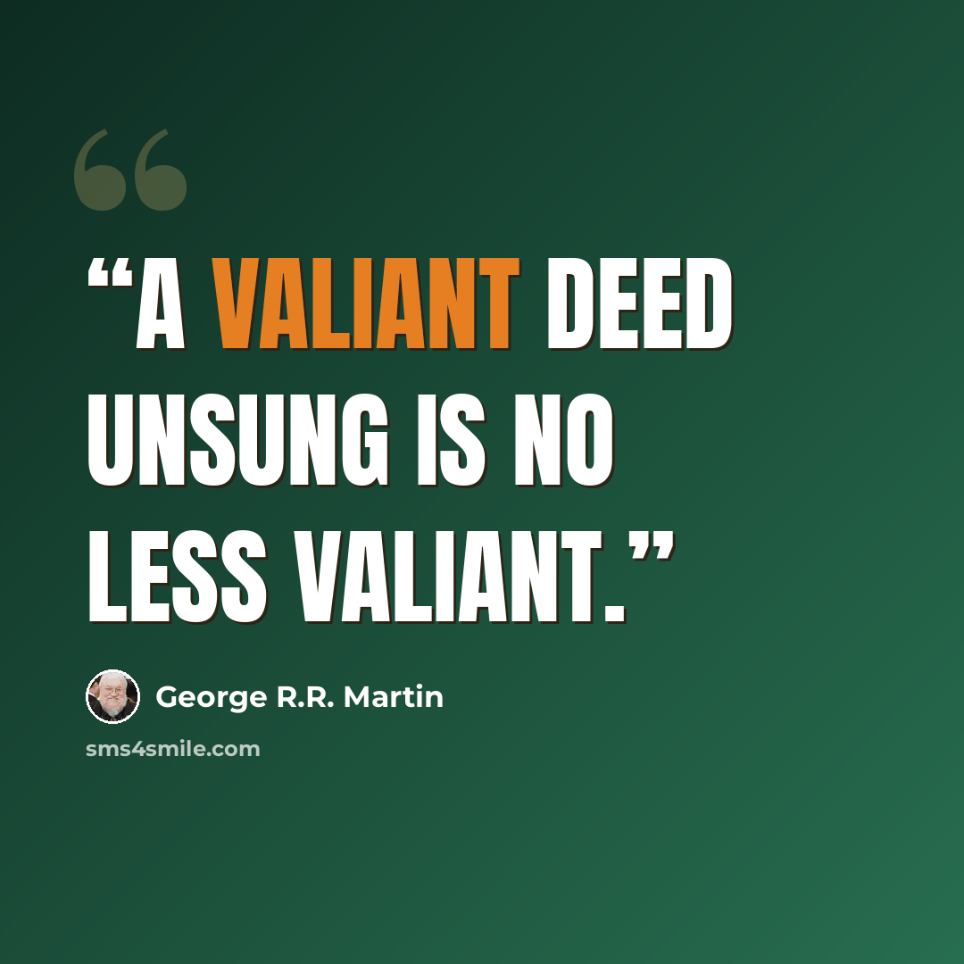 “A valiant deed unsung is no less valiant.” quote by George R.R. Martin
