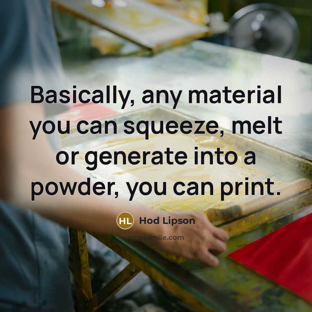 “Basically, any material you can squeeze, melt or generate into a powder, you can print.” quote by Hod Lipson