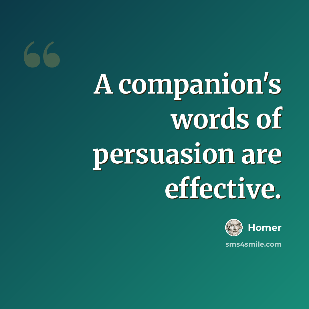 “A companion's words of persuasion are effective.” quote by Homer