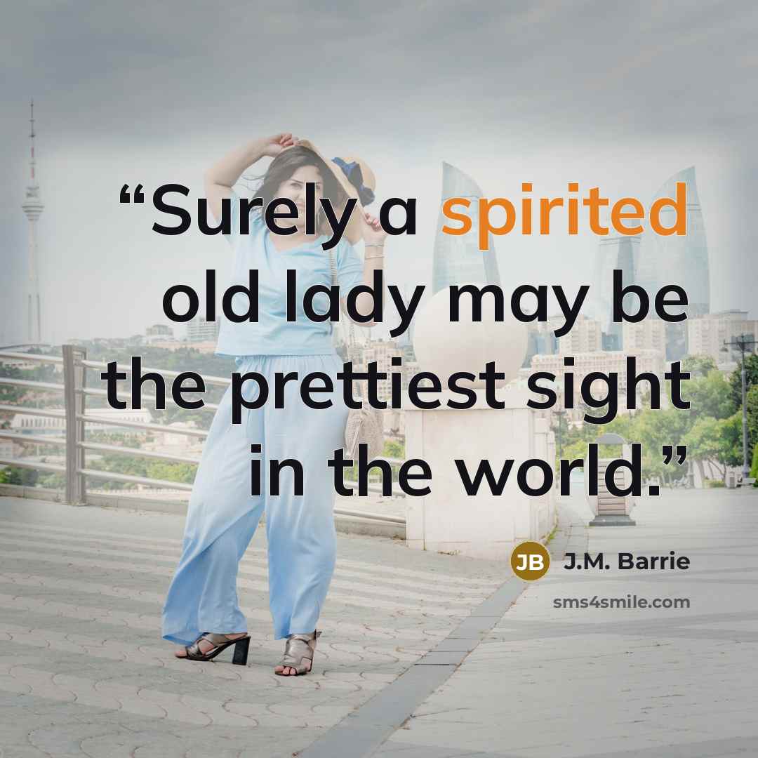 “Surely a spirited old lady may be the prettiest sight in the world.” quote by J.M. Barrie