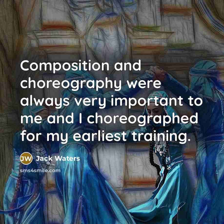 “Composition and choreography were always very important to me and I choreographed for my earliest training.” quote by Jack Waters