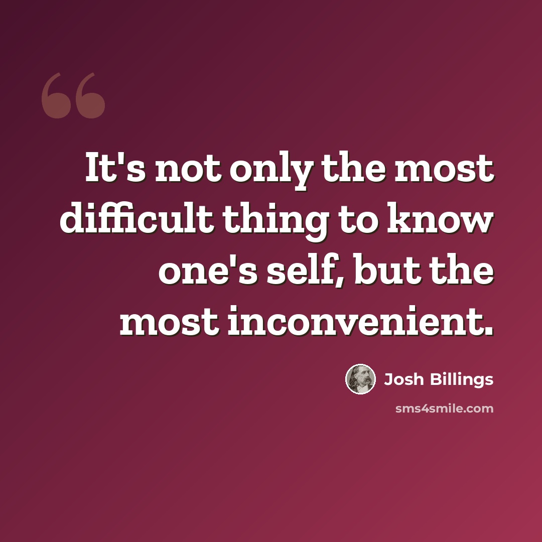 “It's not only the most difficult thing to know one's self, but the most inconvenient.” quote by Josh Billings