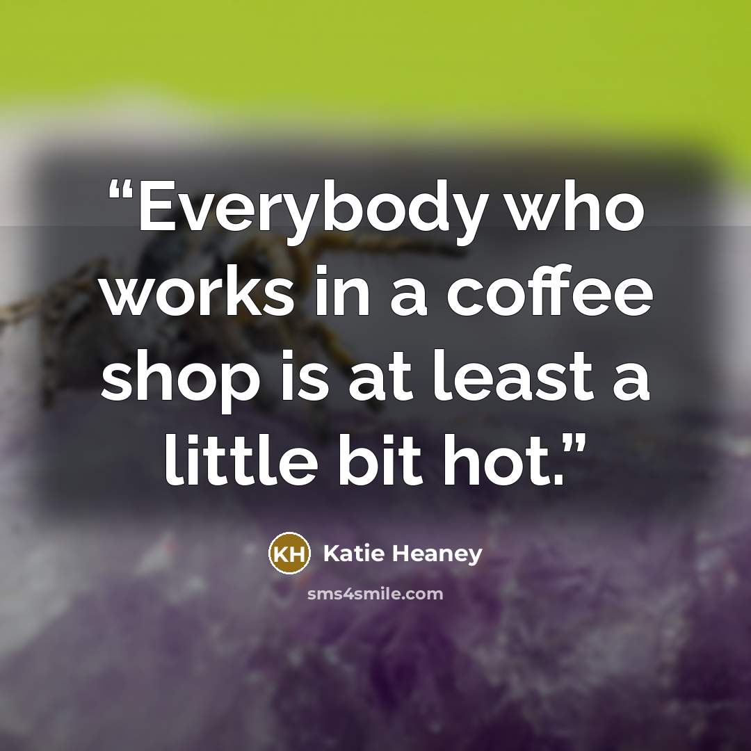 “Everybody who works in a coffee shop is at least a little bit hot.” quote by Katie Heaney