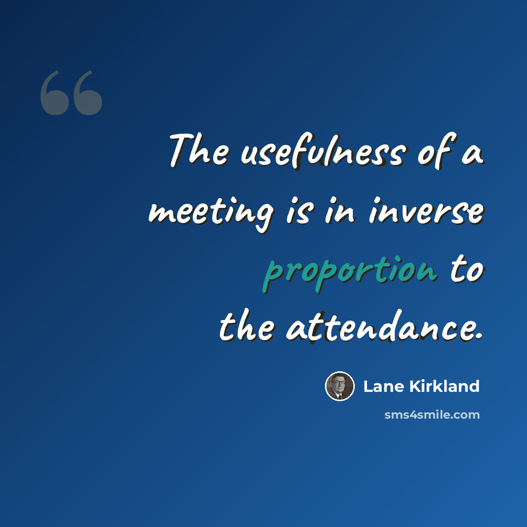 “The usefulness of a meeting is in inverse proportion to the attendance.” quote by Lane Kirkland