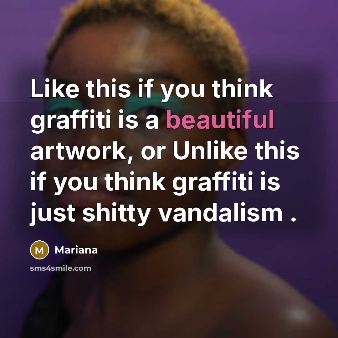 “Like this if you think graffiti is a beautiful artwork, or Unlike this if you think graffiti is just shitty vandalism .” quote by Mariana