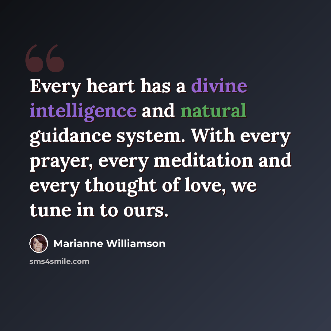 “Every heart has a divine intelligence and natural guidance system. With every prayer, every meditation and every thought of love, we tune in to ours.” quote by Marianne Williamson