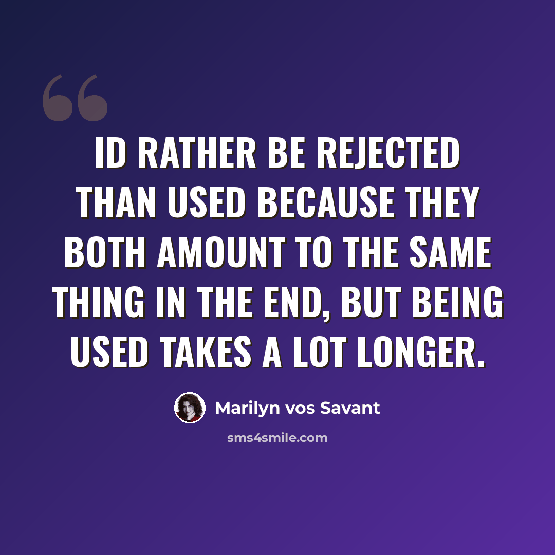 “Id rather be rejected than used because they both amount to the same thing in the end, but being used takes a lot longer.” quote by Marilyn Vos Savant
