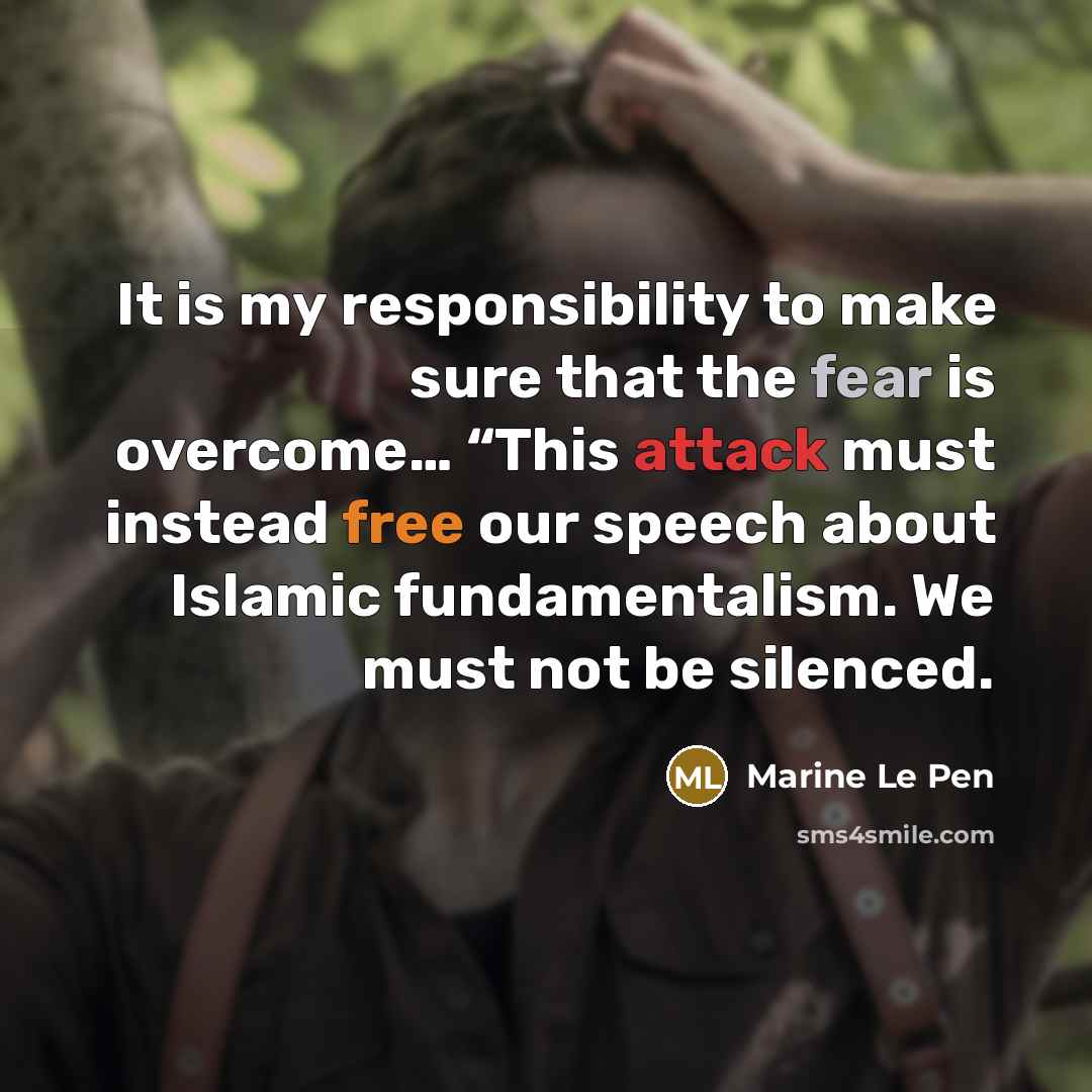 “It is my responsibility to make sure that the fear is overcome… “This attack must instead free our speech about Islamic fundamentalism. We must not be silenced.” quote by Marine Le Pen