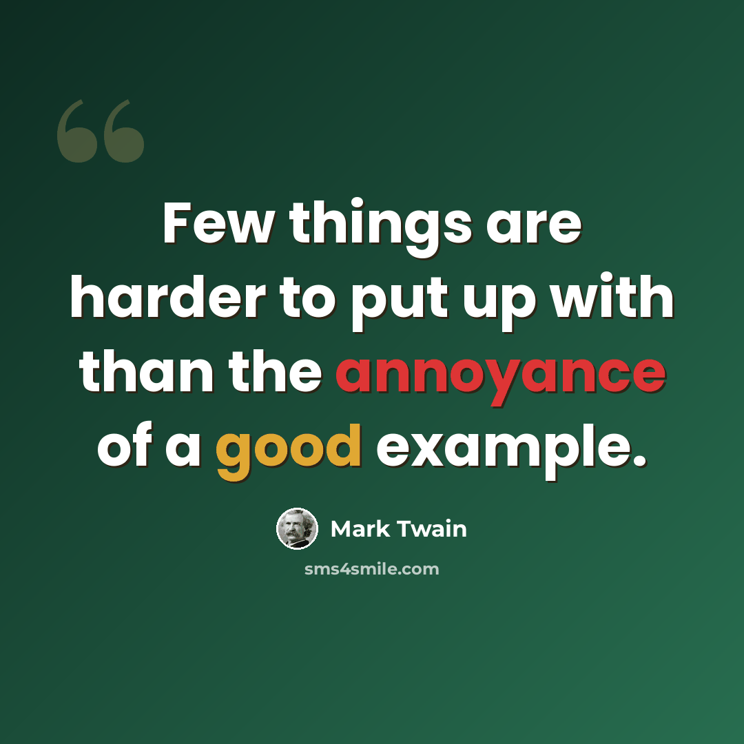 “Few things are harder to put up with than the annoyance of a good example.” quote by Mark Twain