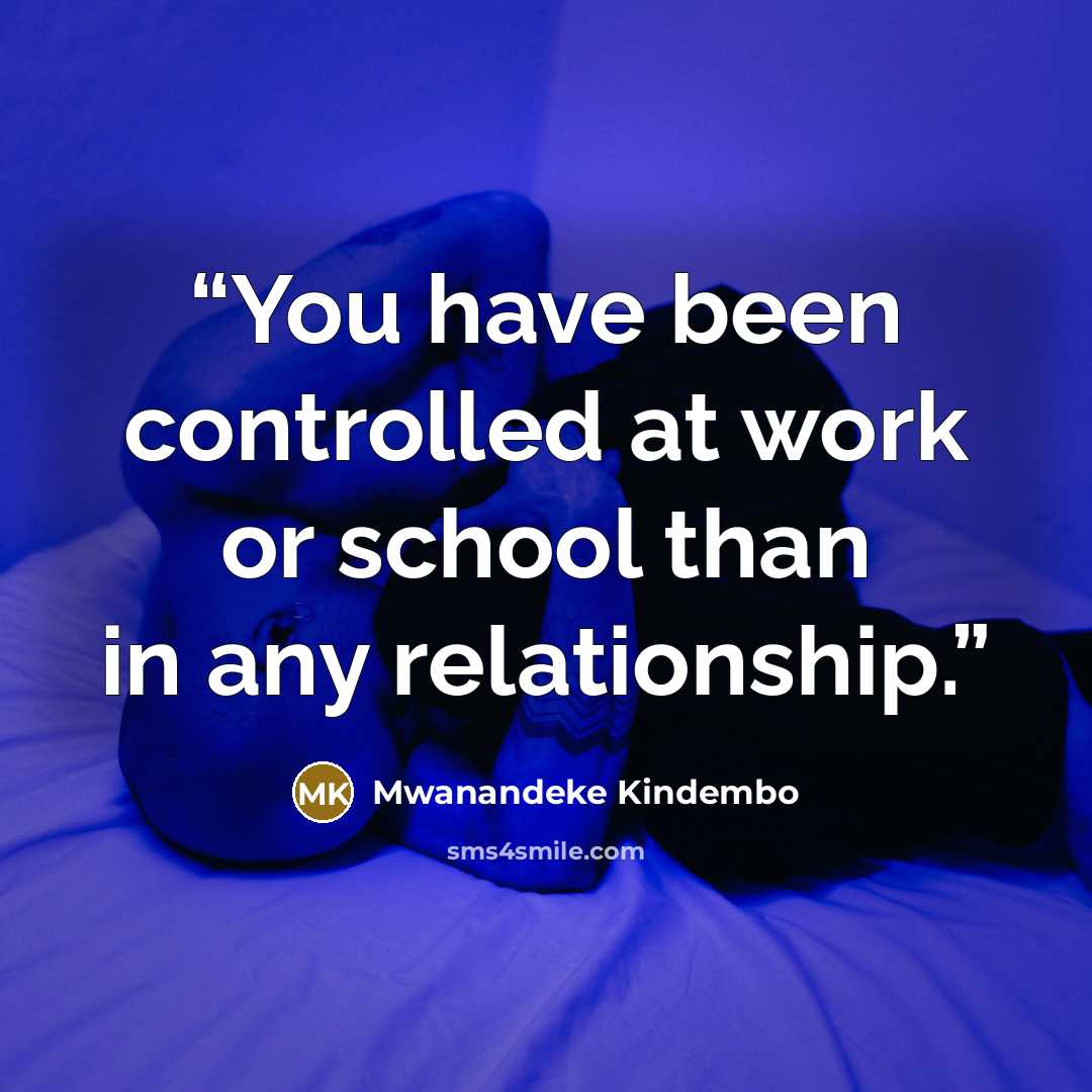 “You have been controlled at work or school than in any relationship.” quote by Mwanandeke Kindembo