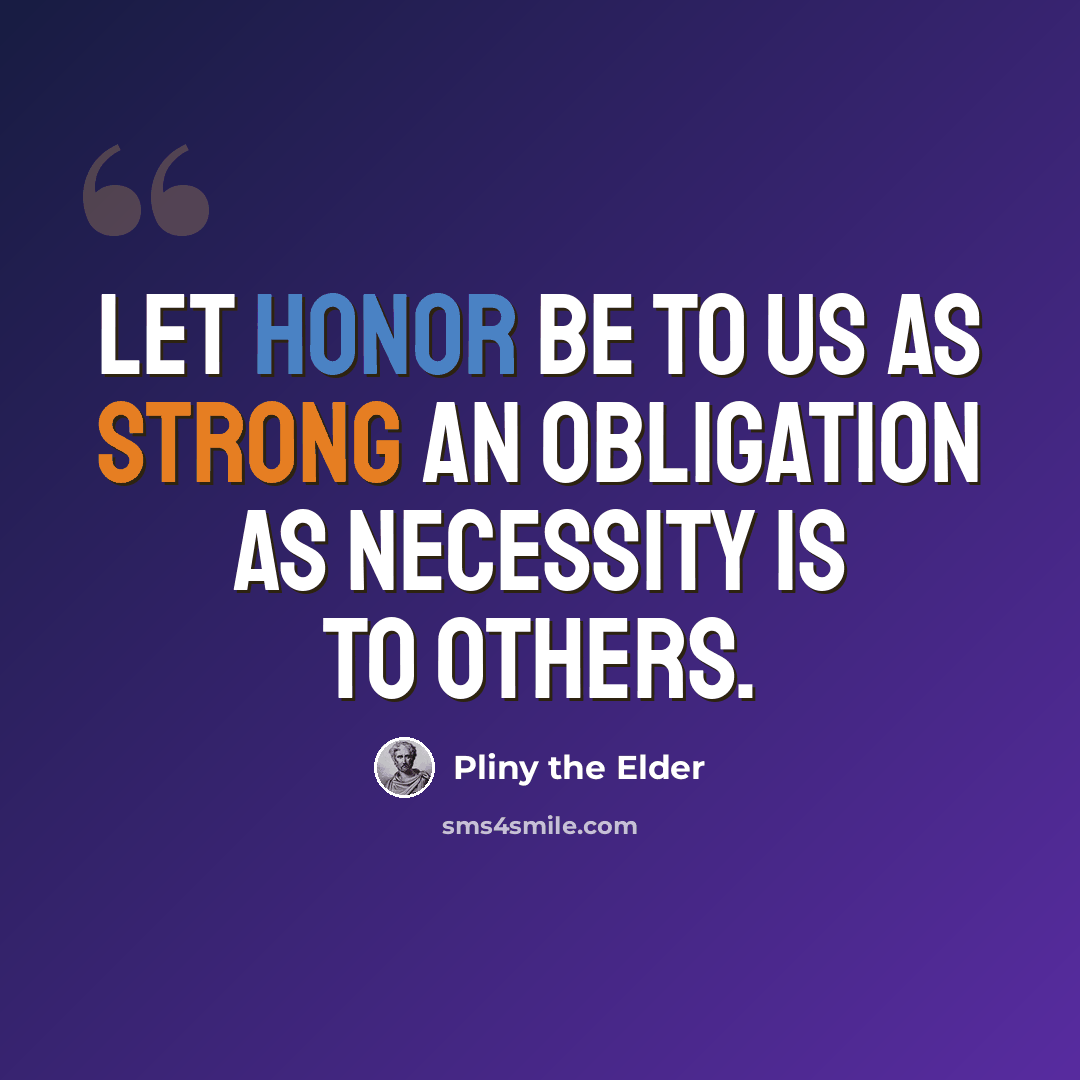 “Let honor be to us as strong an obligation as necessity is to others.” quote by Pliny the Elder