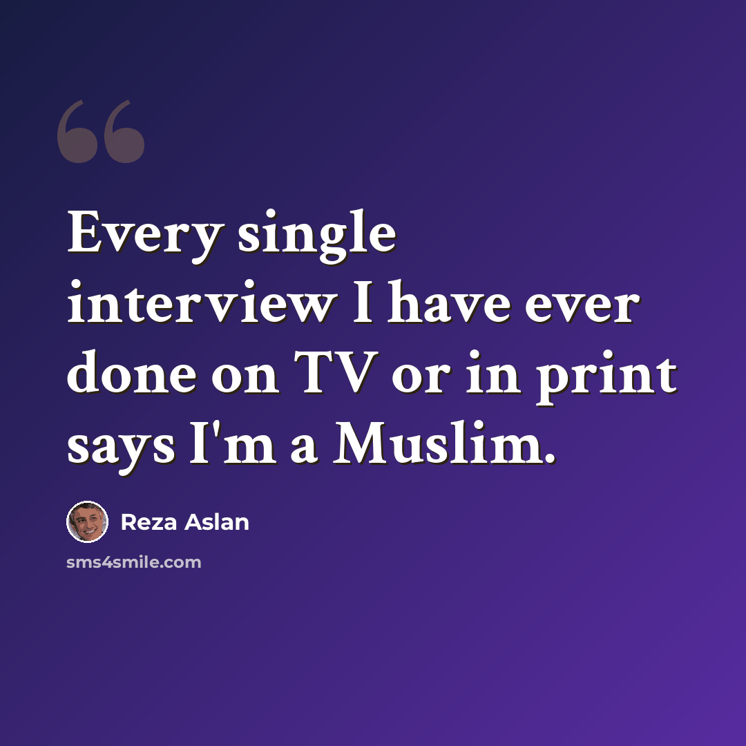 “Every single interview I have ever done on TV or in print says I'm a Muslim.” quote by Reza Aslan