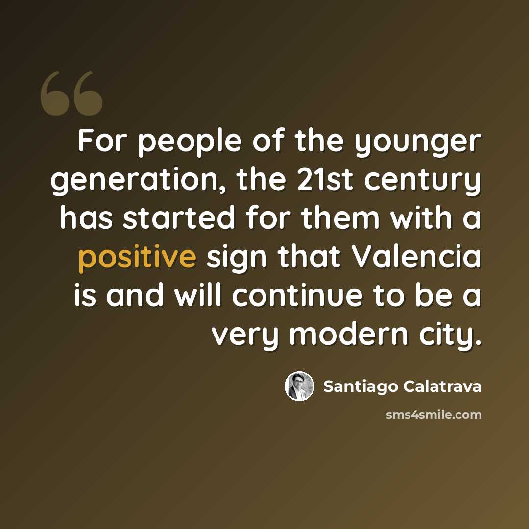 “For people of the younger generation, the 21st century has started for them with a positive sign that Valencia is and will continue to be a very modern city.” quote by Santiago Calatrava