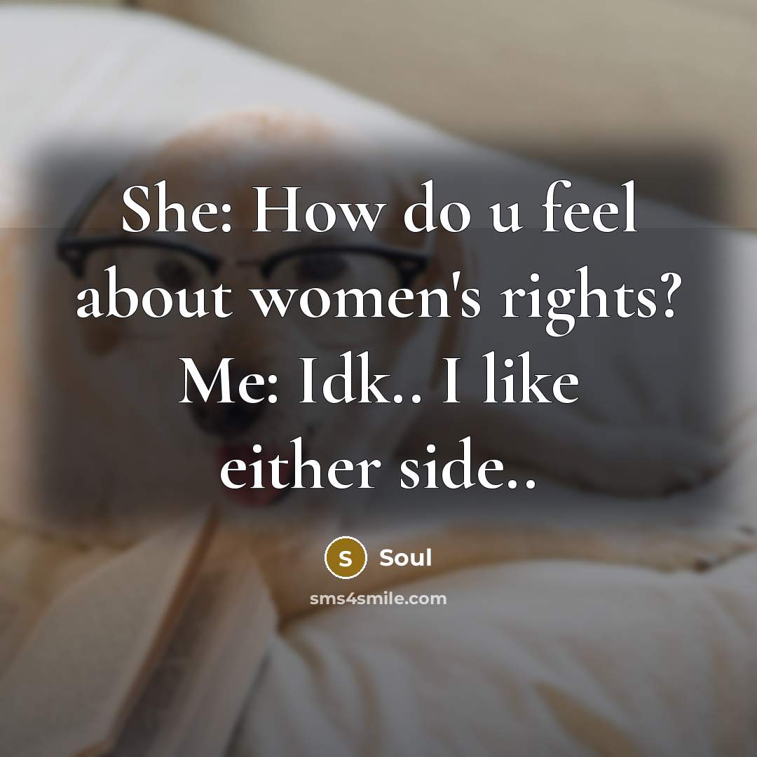 “She: How do u feel about women's rights? Me: Idk.. I like either side..” quote by SouL