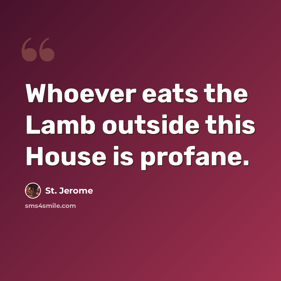 “Whoever eats the Lamb outside this House is profane.” quote by St. Jerome