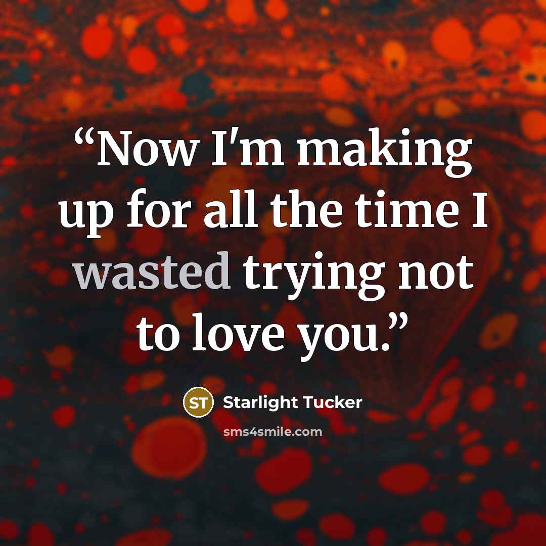 “Now I'm making up for all the time I wasted trying not to love you.” quote by Starlight Tucker
