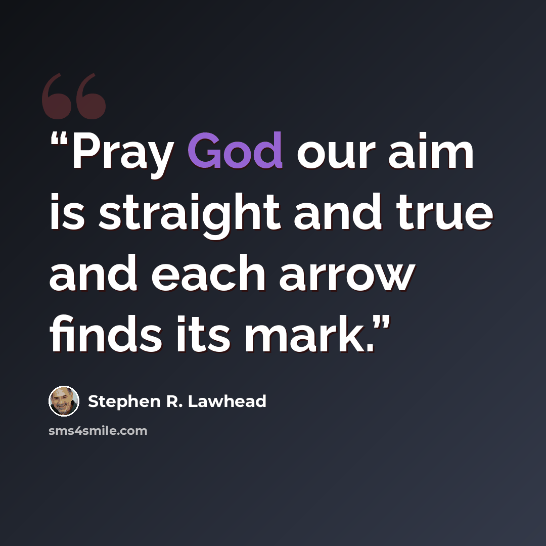 “Pray God our aim is straight and true and each arrow finds its mark.” quote by Stephen R. Lawhead