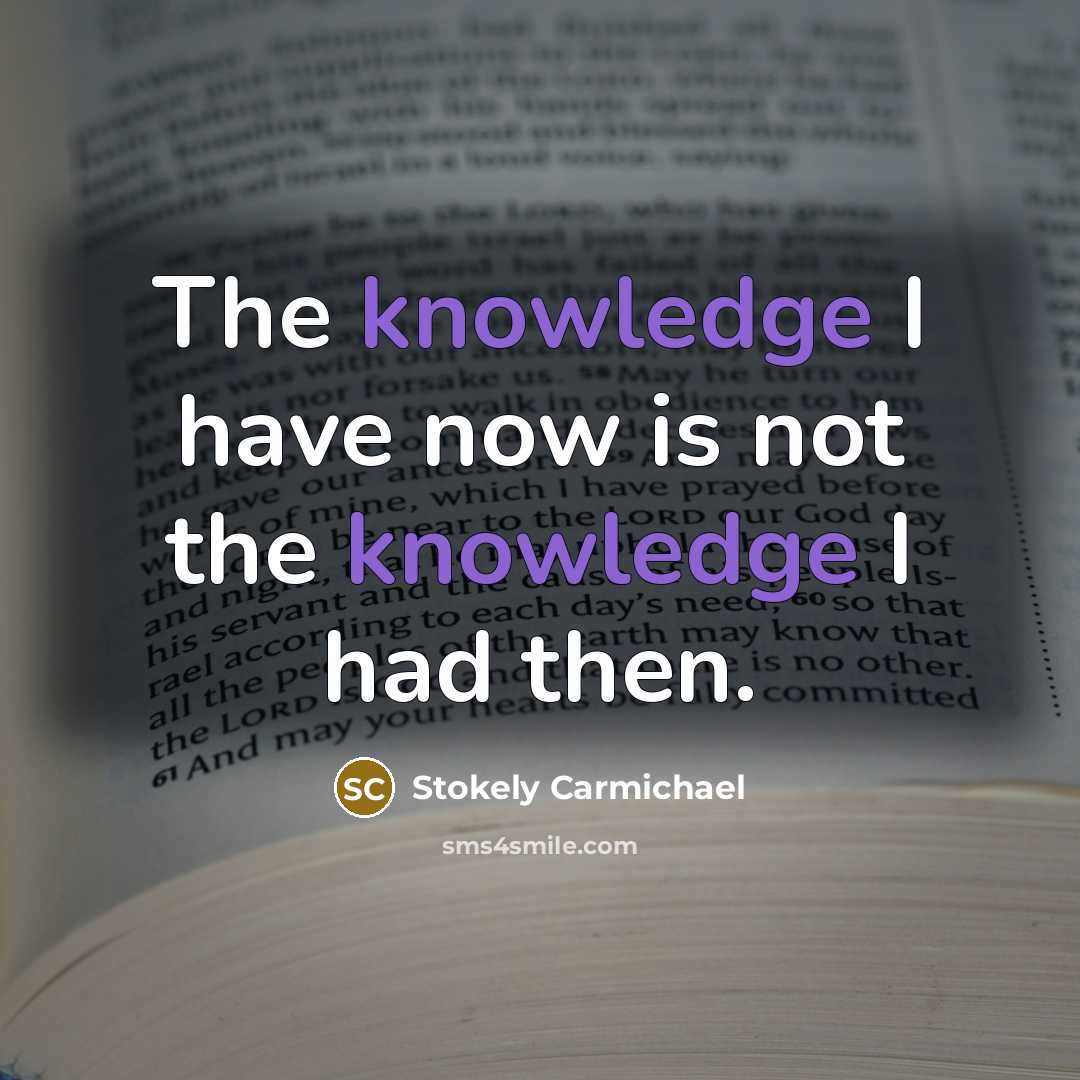 “The knowledge I have now is not the knowledge I had then.” quote by Stokely Carmichael