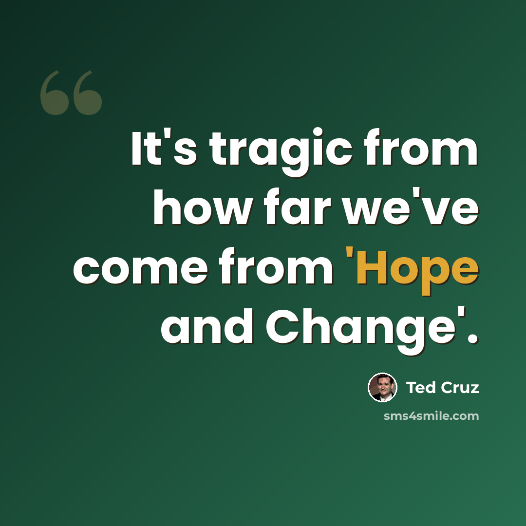 “It's tragic from how far we've come from 'Hope and Change'.” quote by Ted Cruz