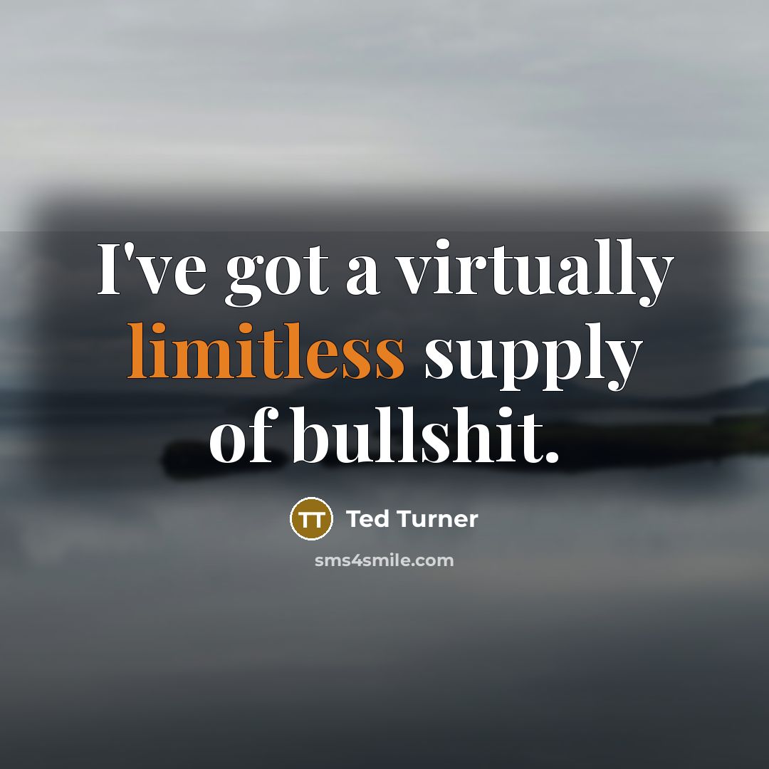 “I've got a virtually limitless supply of bullshit.” quote by Ted Turner
