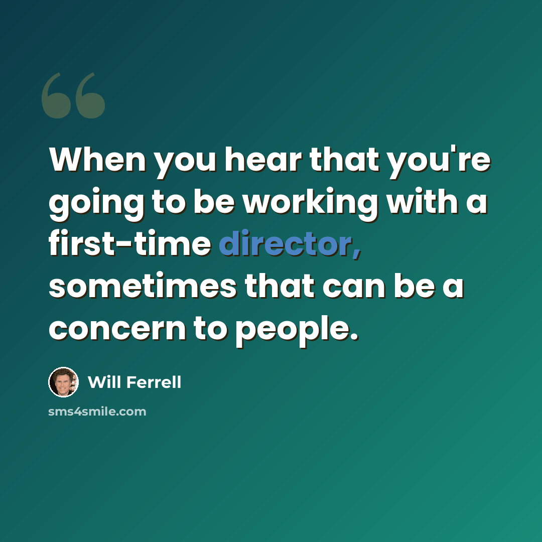 “When you hear that you're going to be working with a first-time director, sometimes that can be a concern to people.” quote by Will Ferrell