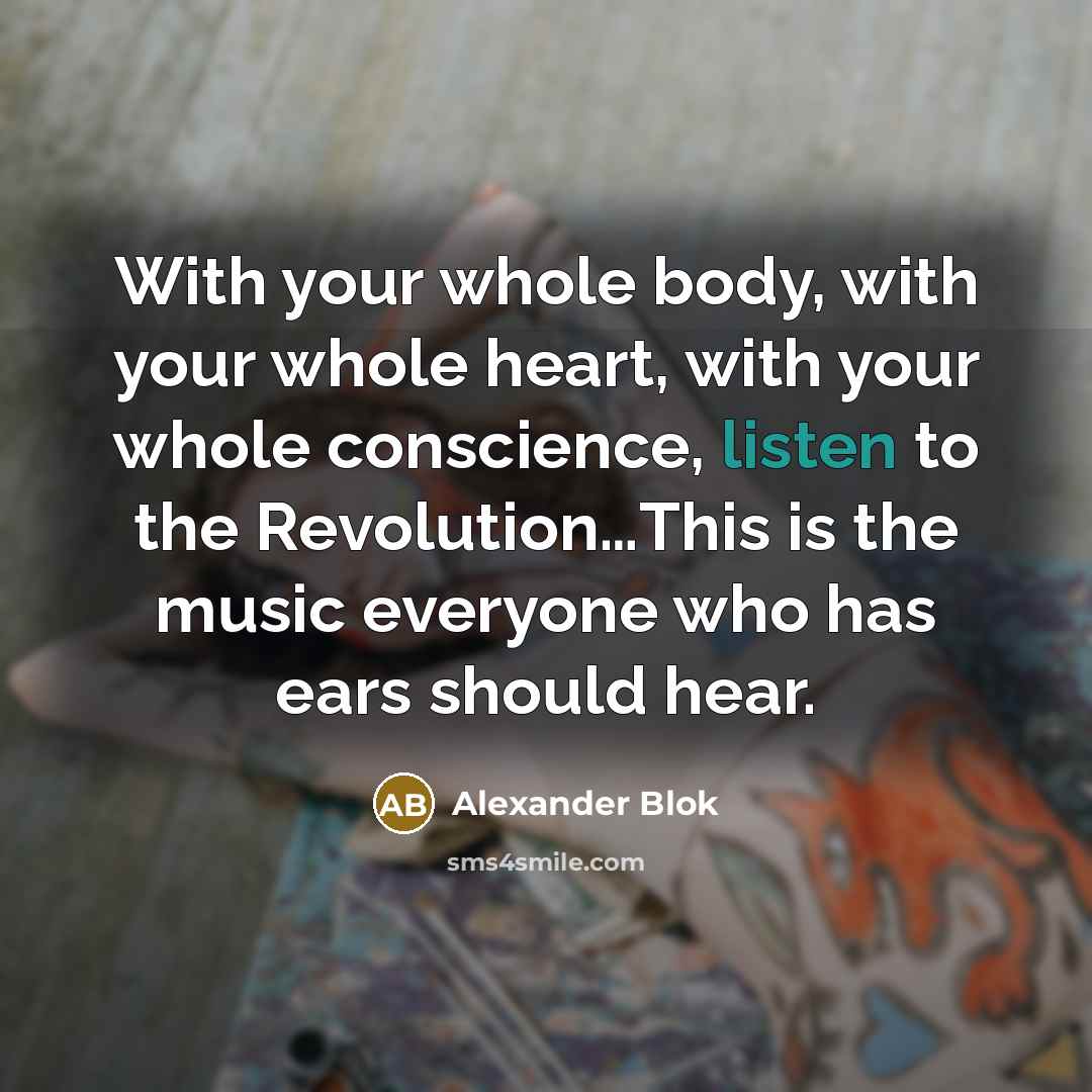 “With your whole body, with your whole heart, with your whole conscience, listen to the Revolution…This is the music everyone who has ears should hear.” quote by Alexander Blok