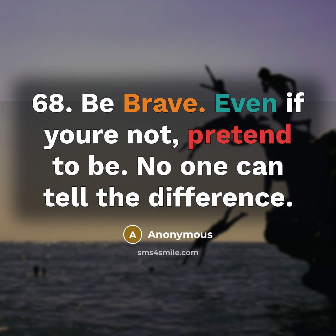 “68. Be Brave. Even if youre not, pretend to be. No one can tell the difference.” quote by Anonymous