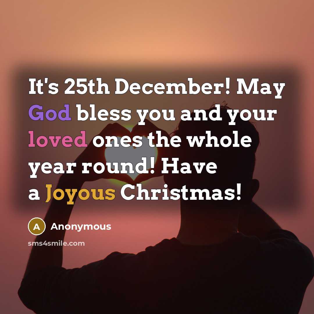 “It's 25th December! May God bless you and your loved ones the whole year round! Have a Joyous Christmas!” quote by Anonymous