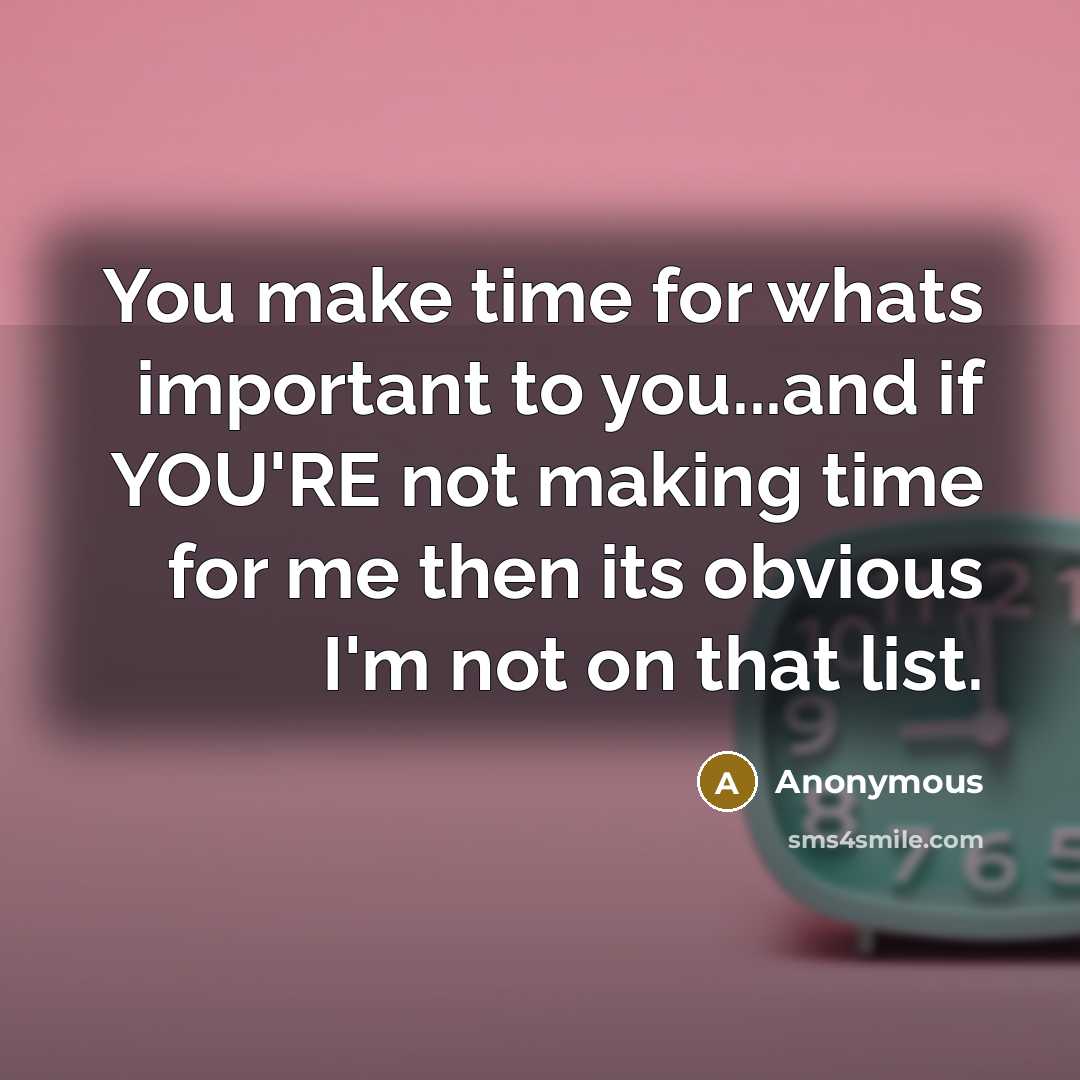 “You make time for whats important to you...and if YOU'RE not making time for me then its obvious I'm not on that list.” quote by Anonymous