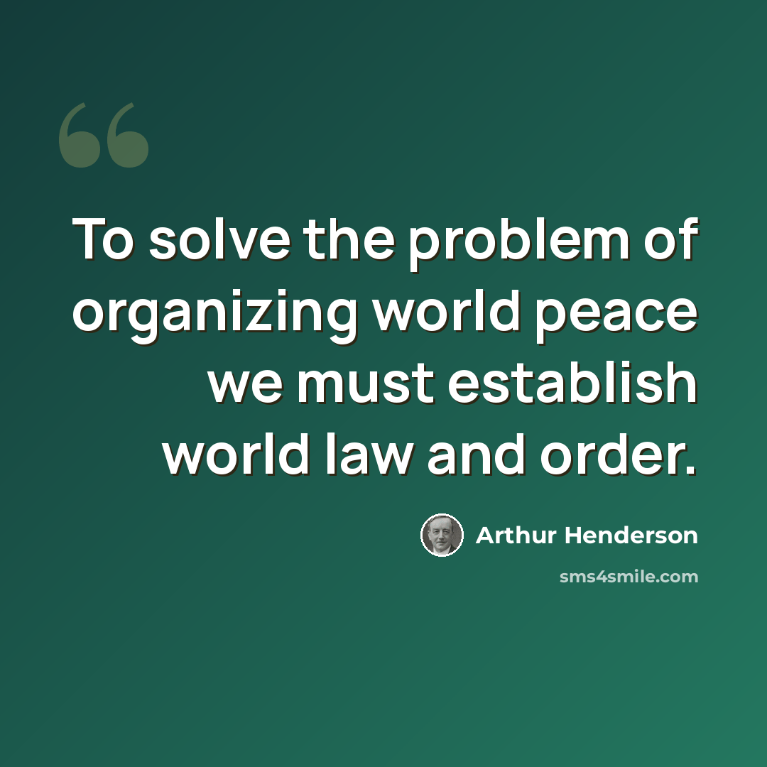 “To solve the problem of organizing world peace we must establish world law and order.” quote by Arthur Henderson
