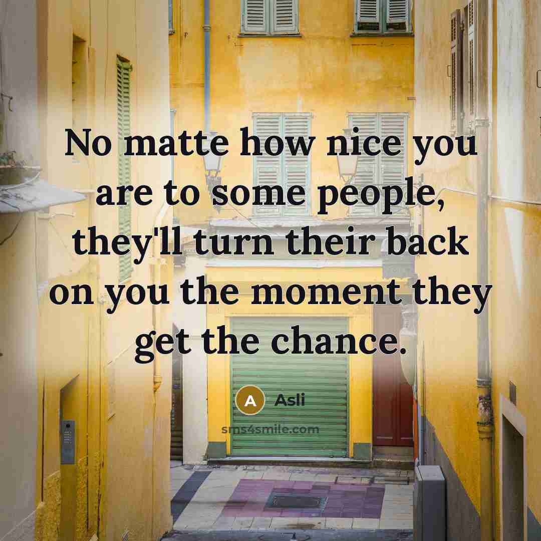“No matte how nice you are to some people, they'll turn their back on you the moment they get the chance.” quote by Asli