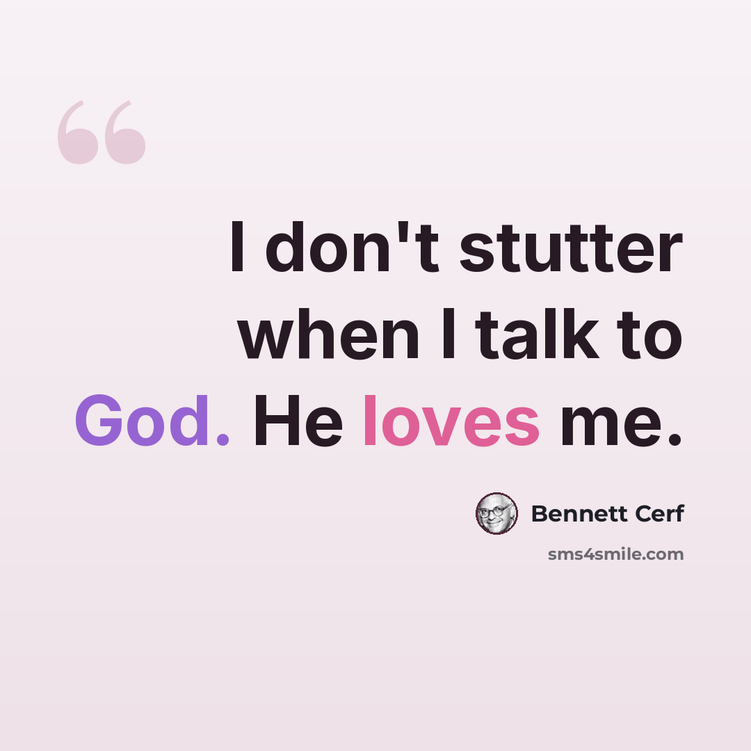 “I don't stutter when I talk to God. He loves me.” quote by Bennett Cerf