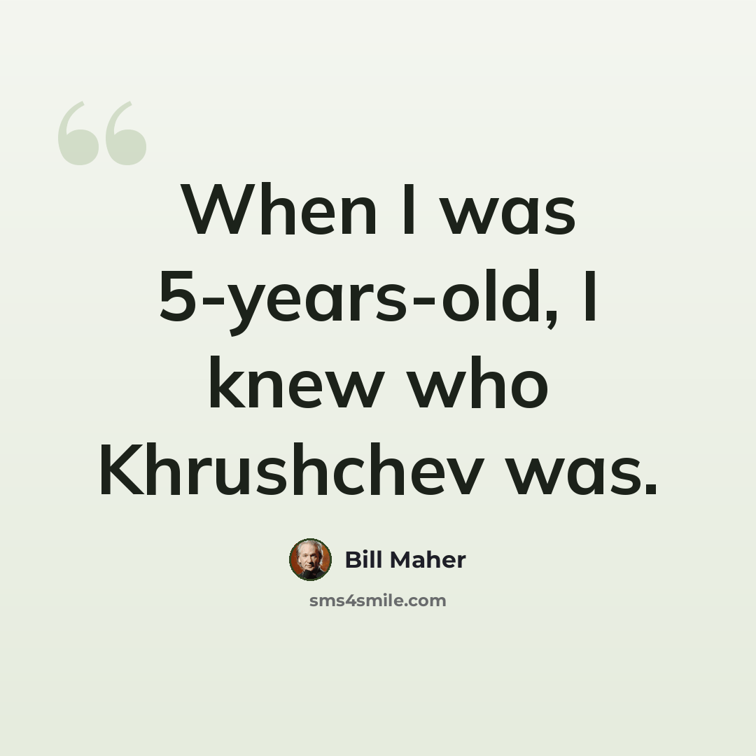 “When I was 5-years-old, I knew who Khrushchev was.” quote by Bill Maher