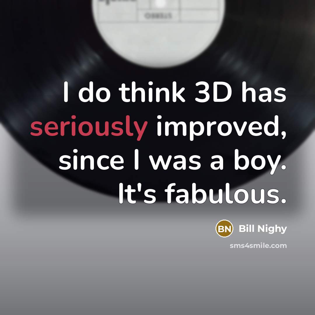 “I do think 3D has seriously improved, since I was a boy. It's fabulous.” quote by Bill Nighy