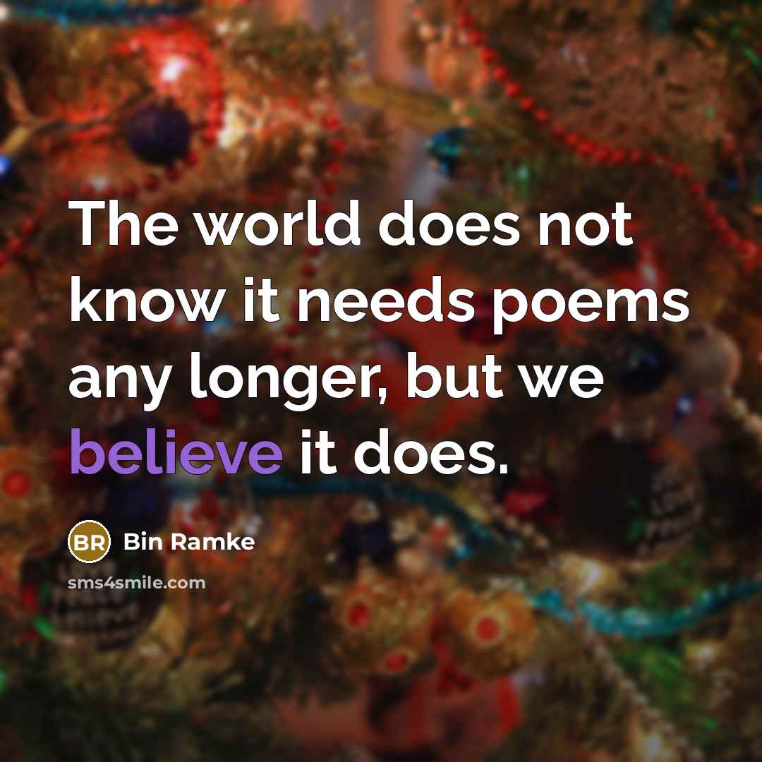 “The world does not know it needs poems any longer, but we believe it does.” quote by Bin Ramke
