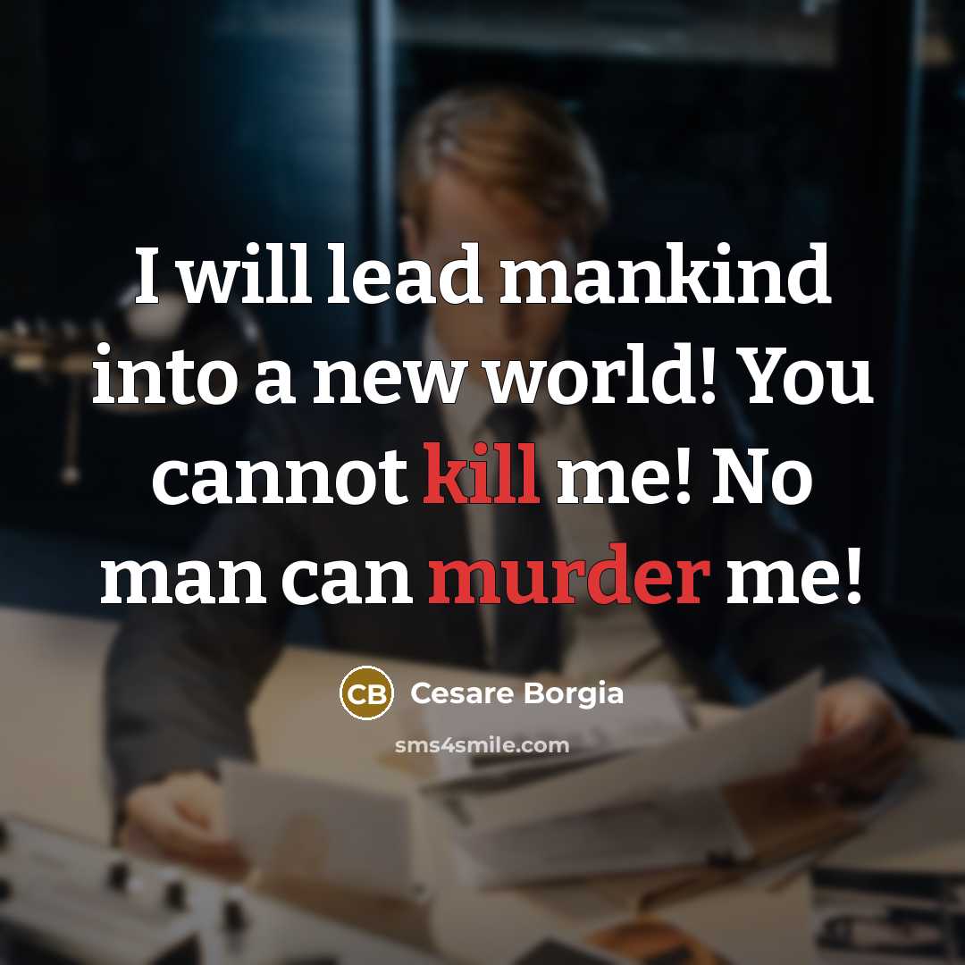 “I will lead mankind into a new world! You cannot kill me! No man can murder me!” quote by Cesare Borgia