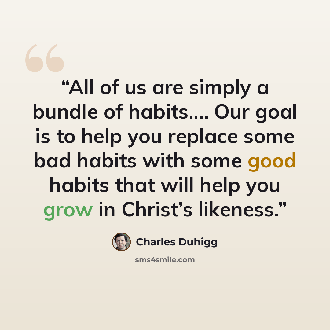“All of us are simply a bundle of habits.… Our goal is to help you replace some bad habits with some good habits that will help you grow in Christ’s likeness.” quote by Charles Duhigg